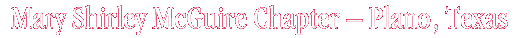 Mary Shirley McGuire Chapter - Plano, Texas